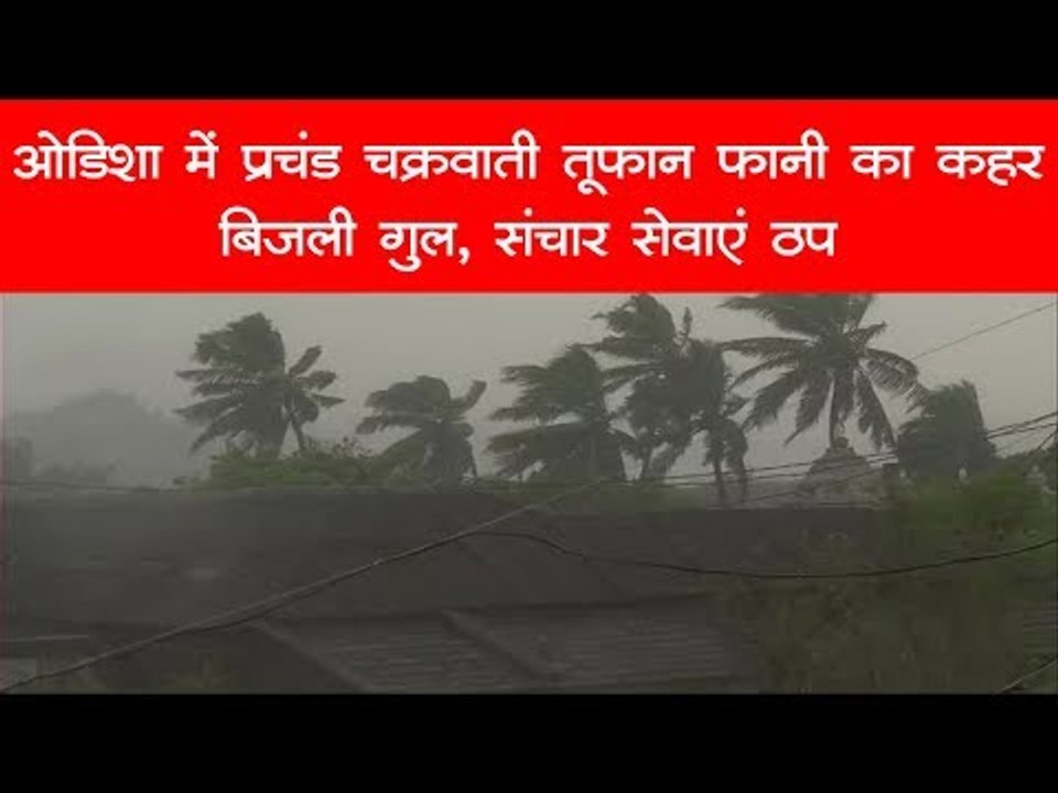 Cyclone Fani | ओडिशा में प्रचंड चक्रवाती तूफान...