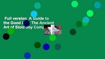 Full version  A Guide to the Good Life: The Ancient Art of Stoic Joy Complete