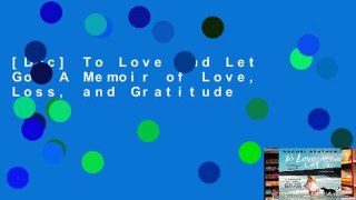 [Doc] To Love and Let Go: A Memoir of Love, Loss, and Gratitude