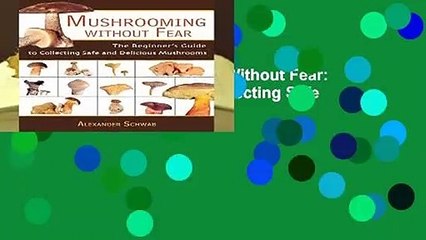 Full E-book  Mushrooming Without Fear: The Beginner s Guide to Collecting Safe and Delicious