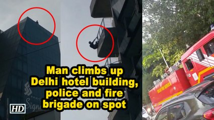 Man climbs up Delhi hotel building, police and fire brigade on spot