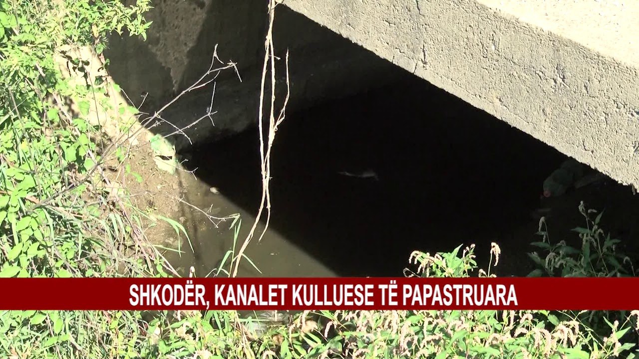 SHKODËR, KANALET KULLUESE TË PAPASTRUARA