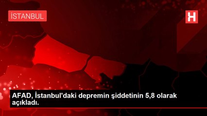 AFAD, İstanbul'daki depremin şiddetinin 5,8 olarak açıkladı.