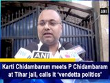 Karti Chidambaram meets P Chidambaram at Tihar jail, calls it ‘vendetta politics’