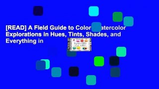 [READ] A Field Guide to Color: Watercolor Explorations in Hues, Tints, Shades, and Everything in