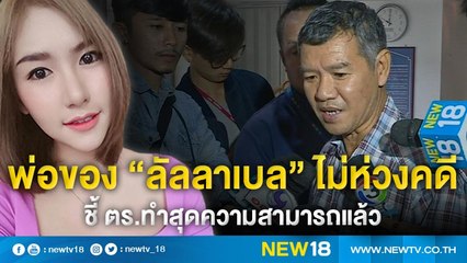พ่อของ “ลัลลาเบล” ไม่ห่วงคดีชี้ ตร.ทำสุดความสามารถแล้ว | NEW18