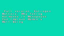 Full version  Estrogen Matters: Why Taking Hormones in Menopause Can Improve Women's Well-Being