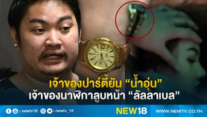 เจ้าของปาร์ตี้ยัน “น้ำอุ่น”เจ้าของนาฬิกาลูบหน้า "ลัลลาเบล" | NEW18