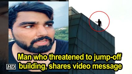 Man who threatened to jump-off building, shares video message