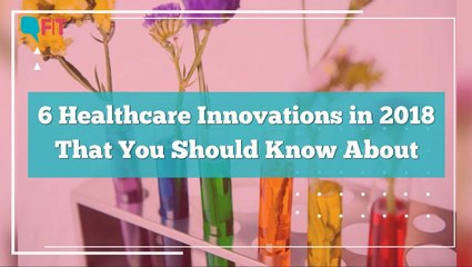 6 Healthcare Innovations in 2018 That You Should Know About