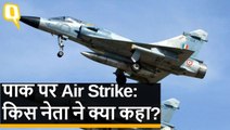 पाकिस्तान पर हुए एयर स्ट्राइक की नेताओं ने की तारीफ