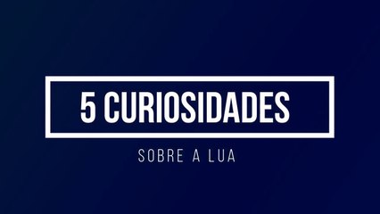 5 CURIOSIDADES sobre a LUA