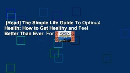 [Read] The Simple Life Guide To Optimal Health: How to Get Healthy and Feel Better Than Ever  For