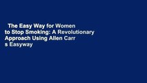 The Easy Way for Women to Stop Smoking: A Revolutionary Approach Using Allen Carr s Easyway