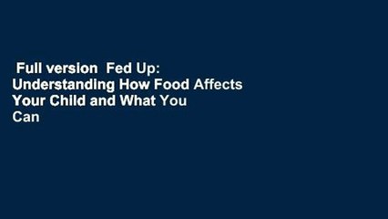 Full version  Fed Up: Understanding How Food Affects Your Child and What You Can Do About It