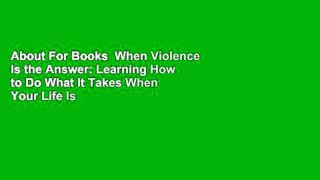 About For Books  When Violence Is the Answer: Learning How to Do What It Takes When Your Life Is