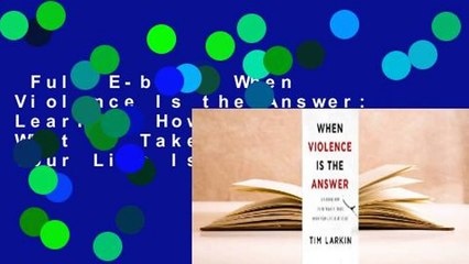 Full E-book  When Violence Is the Answer: Learning How to Do What It Takes When Your Life Is at