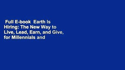 Full E-book  Earth Is Hiring: The New Way to Live, Lead, Earn, and Give, for Millennials and