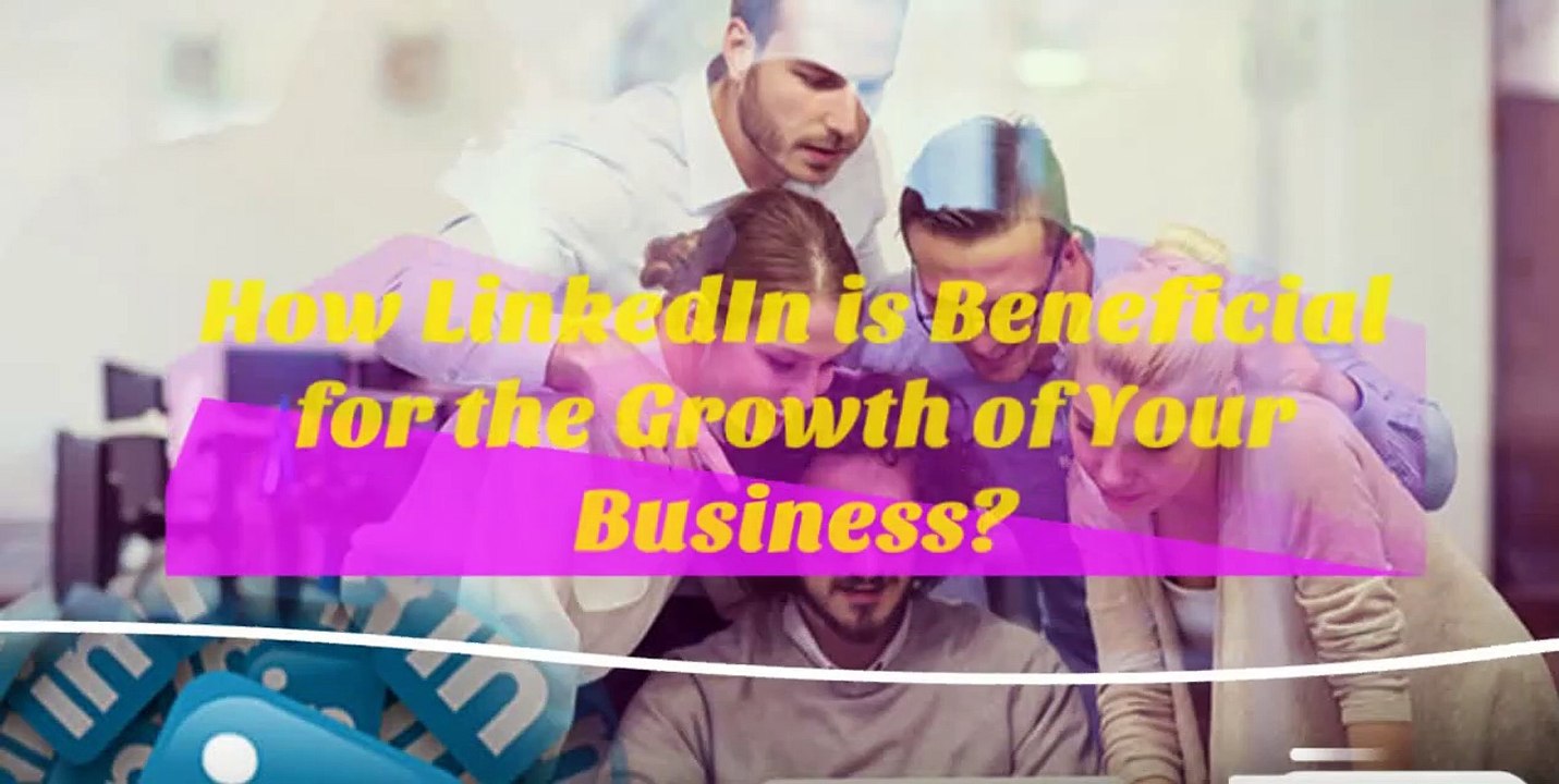 How LinkedIn is Beneficial for the Growth of Your Business?