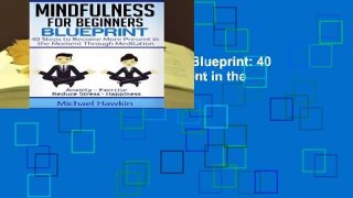 Mindfulness for Beginners Blueprint: 40 Steps to Become More Present in the Moment Through