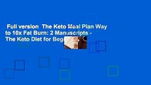 Full version  The Keto Meal Plan Way to 10x Fat Burn: 2 Manuscripts - The Keto Diet for Beginners