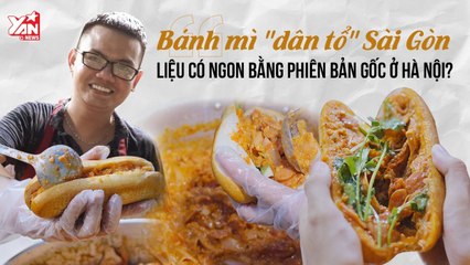 BÁNH MÌ ''DÂN TỔ'' SÀI GÒN CÓ NGON BẰNG BẢN GỐC Ở HÀ NỘI-YANNEWS