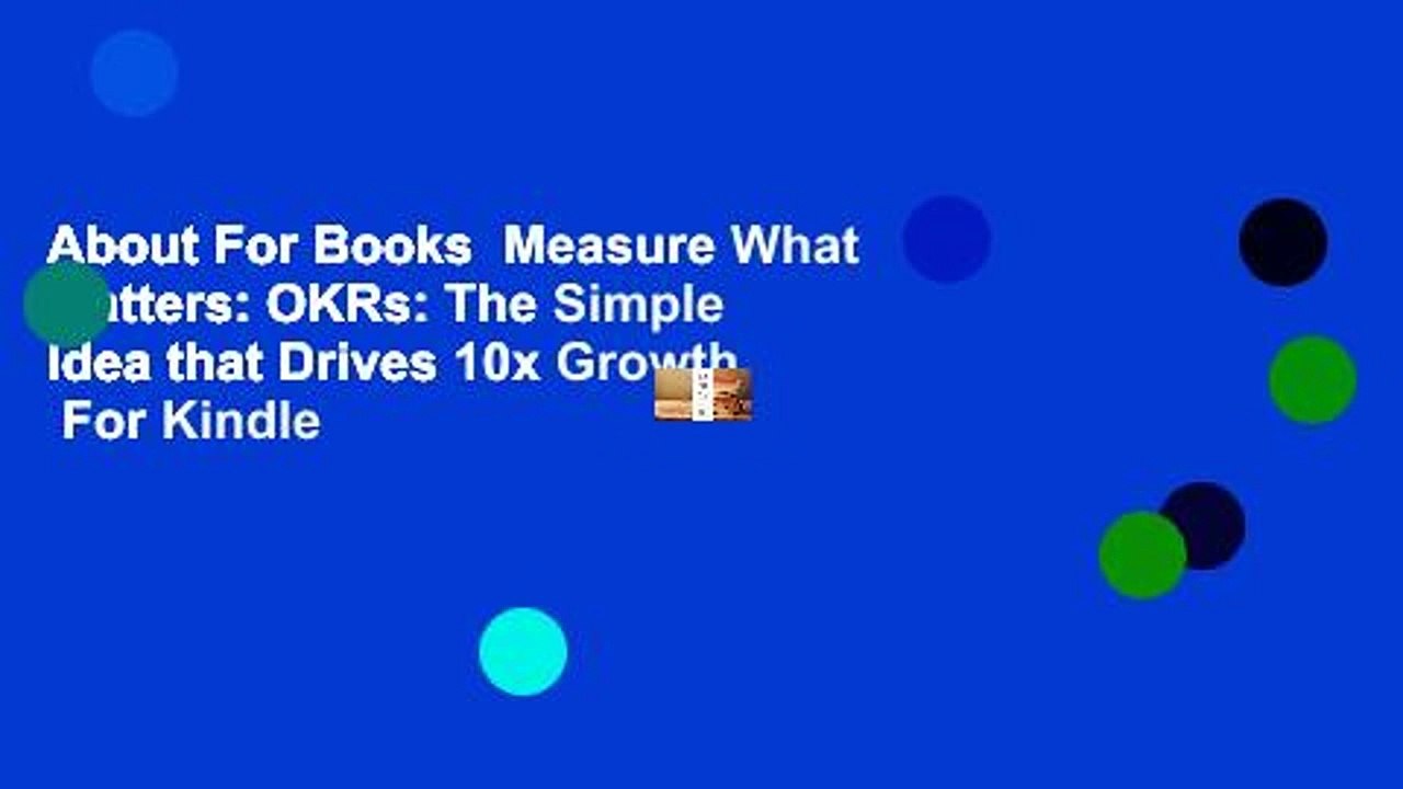 About For Books  Measure What Matters: OKRs: The Simple Idea that Drives 10x Growth  For Kindle