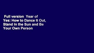 Full version  Year of Yes: How to Dance It Out, Stand In the Sun and Be Your Own Person  For Free