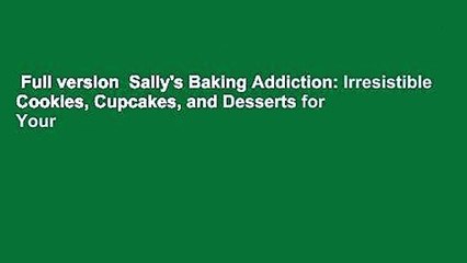 Full version  Sally's Baking Addiction: Irresistible Cookies, Cupcakes, and Desserts for Your