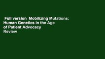 Full version  Mobilizing Mutations: Human Genetics in the Age of Patient Advocacy  Review