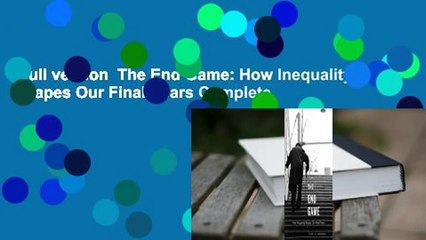Full version  The End Game: How Inequality Shapes Our Final Years Complete