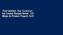 Full version  Our Cuisinart Ice Cream Recipe Book: 125 Ways to Frozen Yogurt, Soft Serve, Sorbet