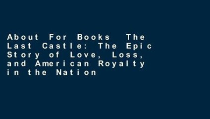 About For Books  The Last Castle: The Epic Story of Love, Loss, and American Royalty in the Nation