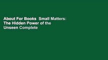 About For Books  Small Matters: The Hidden Power of the Unseen Complete