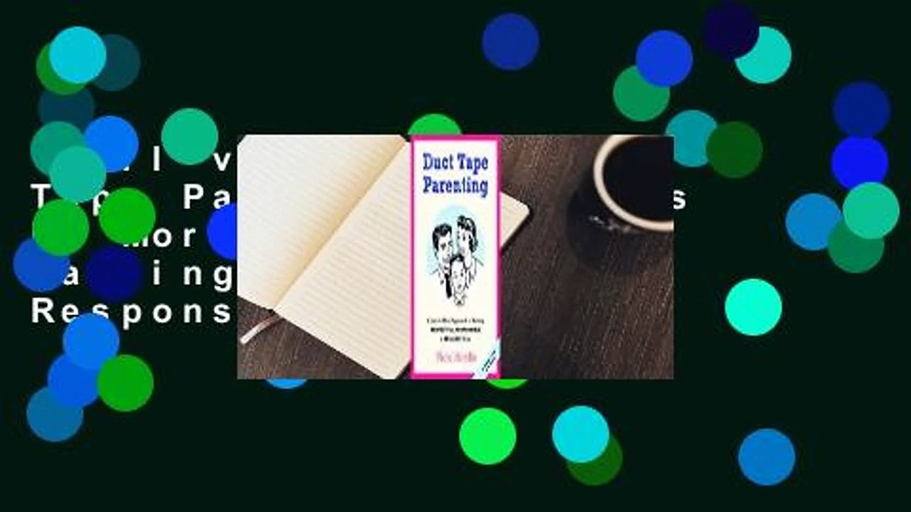 Full version  Duct Tape Parenting: A Less Is More Approach to Raising Respectful, Responsible,