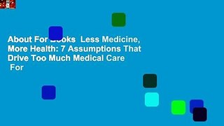 About For Books  Less Medicine, More Health: 7 Assumptions That Drive Too Much Medical Care  For