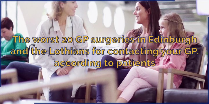 GP surgeries - The worst 20 GP surgeries in Edinburgh and the Lothians for contacting your GP, according to patients