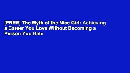 [FREE] The Myth of the Nice Girl: Achieving a Career You Love Without Becoming a Person You Hate