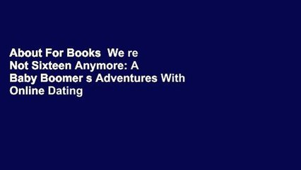 About For Books  We re Not Sixteen Anymore: A Baby Boomer s Adventures With Online Dating  For Free
