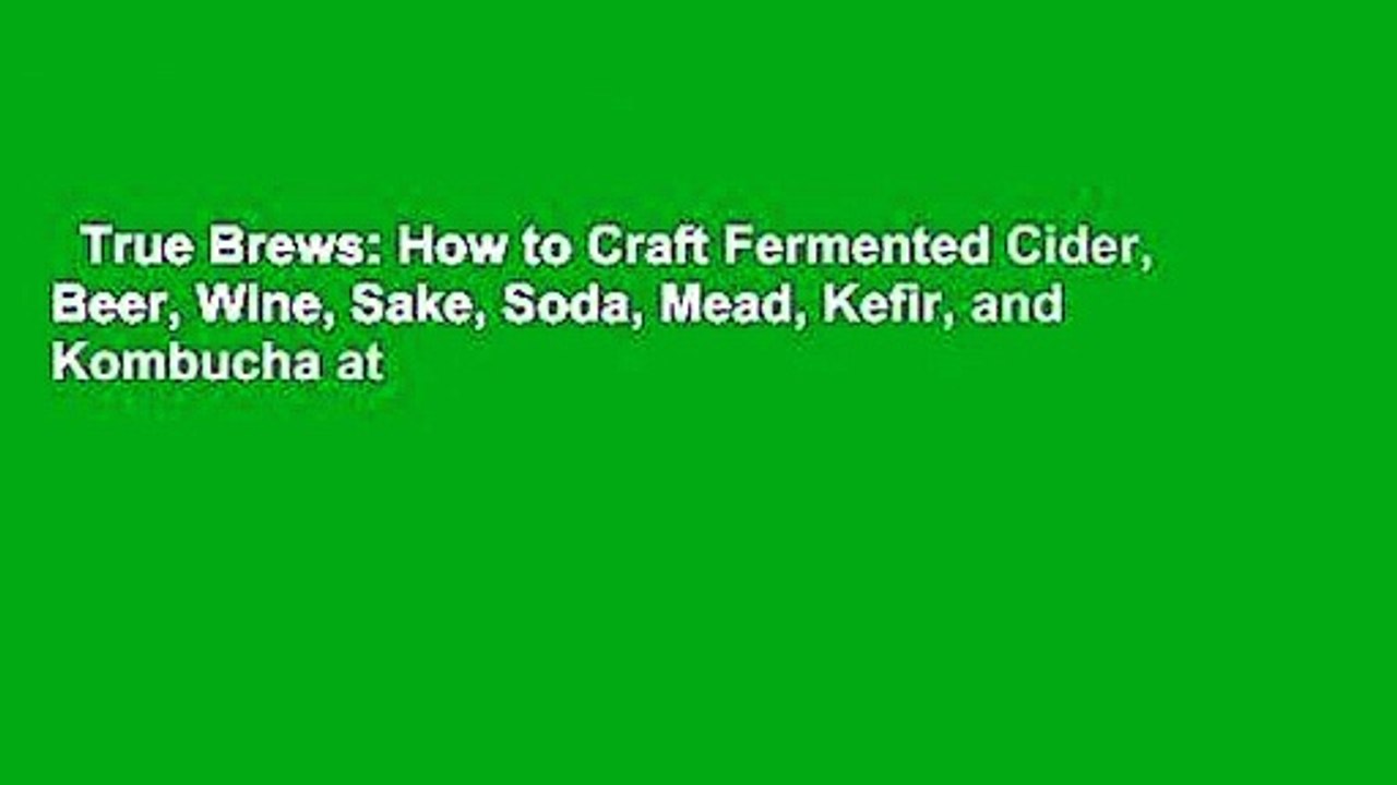 True Brews: How to Craft Fermented Cider, Beer, Wine, Sake, Soda, Mead, Kefir, and Kombucha at