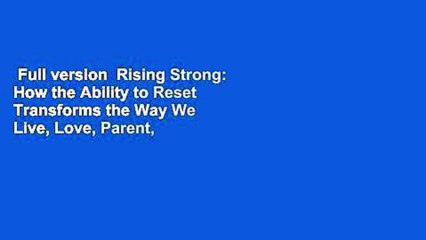 Full version  Rising Strong: How the Ability to Reset Transforms the Way We Live, Love, Parent,