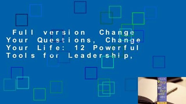 Full version Change Your Questions, Change Your Life: 12 Powerful Tools for Leadership,