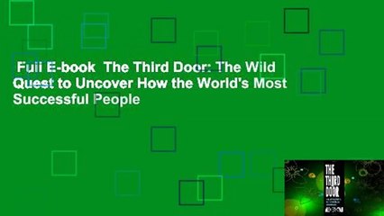 Full E-book  The Third Door: The Wild Quest to Uncover How the World's Most Successful People