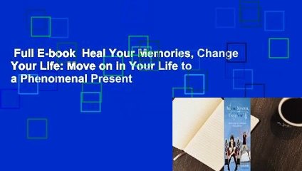 Full E-book  Heal Your Memories, Change Your Life: Move on in Your Life to a Phenomenal Present