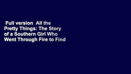 Full version  All the Pretty Things: The Story of a Southern Girl Who Went Through Fire to Find