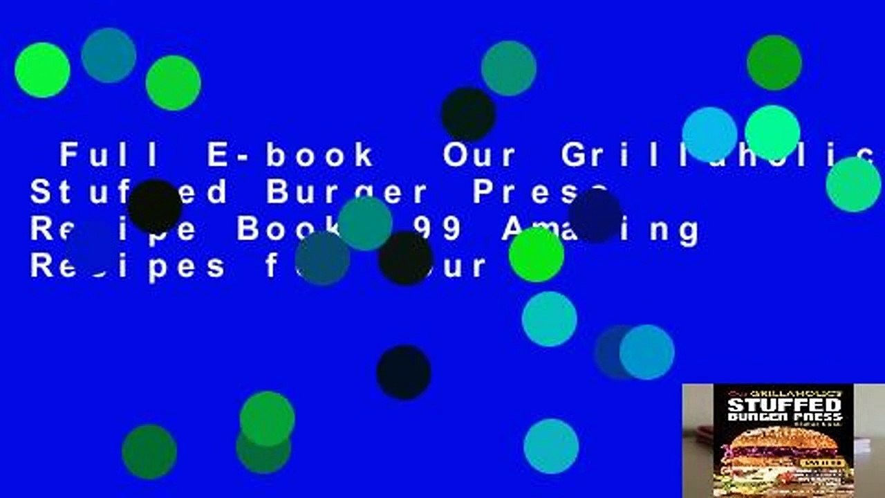 Full E-book  Our Grillaholics Stuffed Burger Press Recipe Book: 99 Amazing Recipes for Your