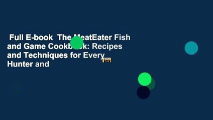 Full E-book  The MeatEater Fish and Game Cookbook: Recipes and Techniques for Every Hunter and