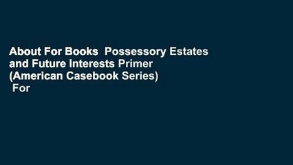 About For Books  Possessory Estates and Future Interests Primer (American Casebook Series)  For