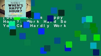 [Doc] When s Happy Hour?: Work Hard So You Can Hardly Work