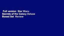 Full version  Star Wars: Secrets of the Galaxy Deluxe Boxed Set  Review